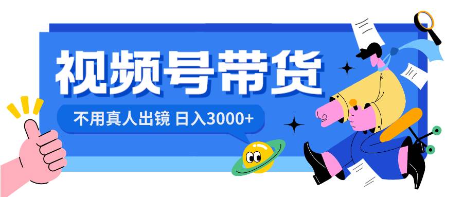 视频号带货，日入3000+，不用真人出镜网创吧-网创项目资源站-副业项目-创业项目-搞钱项目创业吧