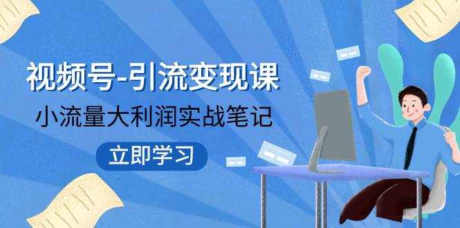 视频号-引流变现课：小流量大利润实战笔记  冲破传统思维 重塑品牌格局!网创吧-网创项目资源站-副业项目-创业项目-搞钱项目创业吧