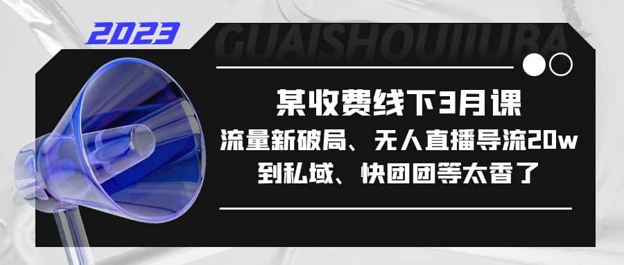 某收费线下3月课，流量新破局、无人直播导流20w到私域、快团团等太香了网创吧-网创项目资源站-副业项目-创业项目-搞钱项目创业吧