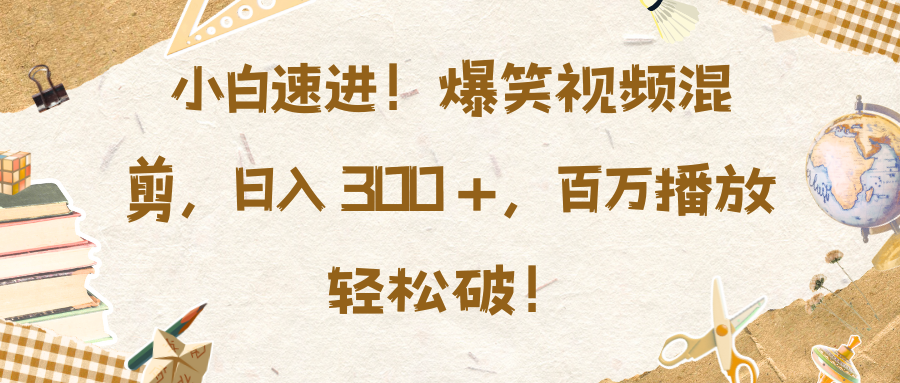 小白速进！爆笑视频混剪，日入 300 +，百万播放轻松破！网创吧-网创项目资源站-副业项目-创业项目-搞钱项目创业吧
