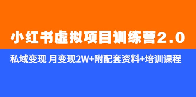 《小红书虚拟项目训练营2.0-更新》私域变现 月变现2W+附配套资料+培训课程网创吧-网创项目资源站-副业项目-创业项目-搞钱项目创业吧