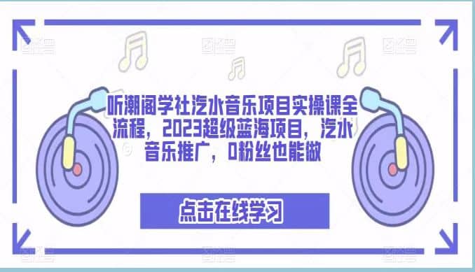 听潮阁学社汽水音乐项目实操课全流程，2023超级蓝海项目，汽水音乐推广，0粉丝也能做网创吧-网创项目资源站-副业项目-创业项目-搞钱项目创业吧