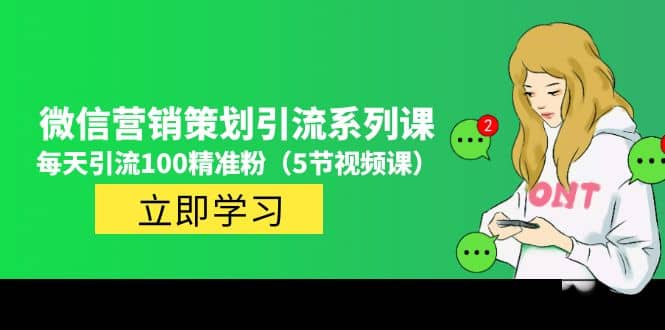 价值百万的微信营销策划引流系列课（5节视频课）网创吧-网创项目资源站-副业项目-创业项目-搞钱项目创业吧
