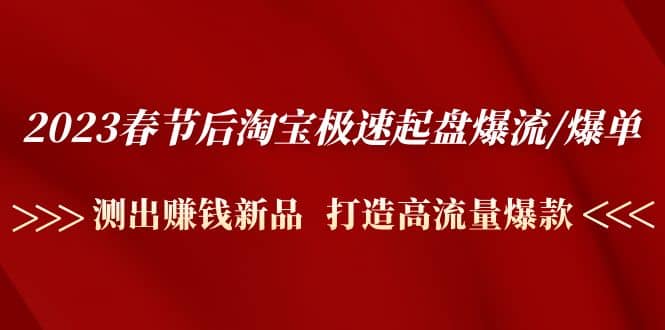 2023春节后淘宝极速起盘爆流/爆单：测出赚钱新品 打造高流量爆款网创吧-网创项目资源站-副业项目-创业项目-搞钱项目创业吧