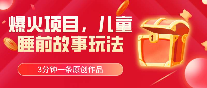 爆火项目，儿童睡筋故事玩法，3分钟一条原创作品网创吧-网创项目资源站-副业项目-创业项目-搞钱项目创业吧