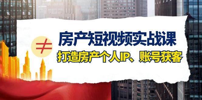 房产-短视频实战课，打造房产个人IP、账号获客（41节课）网创吧-网创项目资源站-副业项目-创业项目-搞钱项目创业吧
