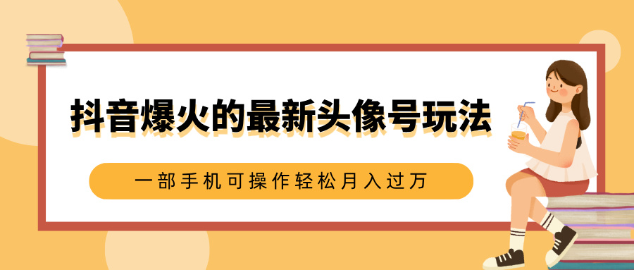 抖音爆火的最新头像号玩法，适合0基础小白，一部手机可操作轻松月入过万网创吧-网创项目资源站-副业项目-创业项目-搞钱项目创业吧