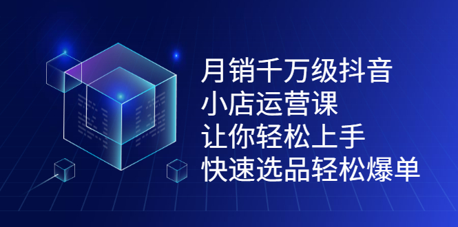 月销千万级抖音小店运营课，让你轻松上手、快速选品轻松爆单网创吧-网创项目资源站-副业项目-创业项目-搞钱项目创业吧