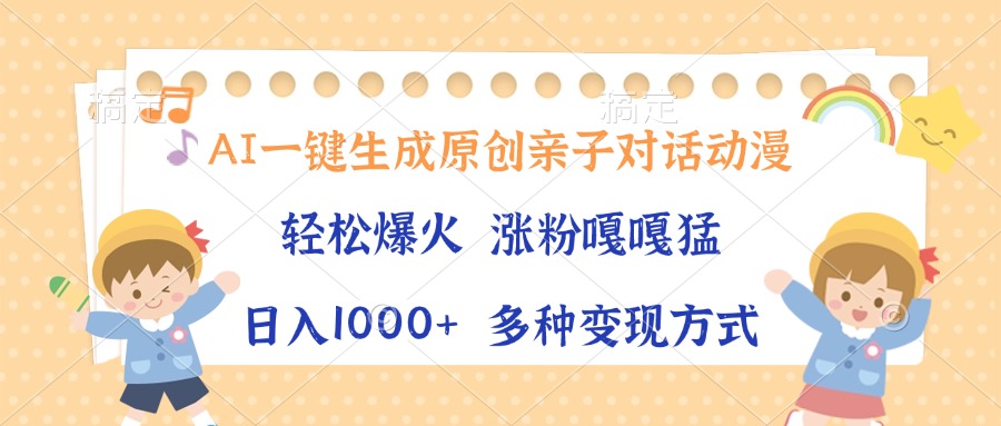 AI一键生成原创亲子对话动漫，单条视频播放破千万 ，日入1000+，多种变现方式网创吧-网创项目资源站-副业项目-创业项目-搞钱项目创业吧