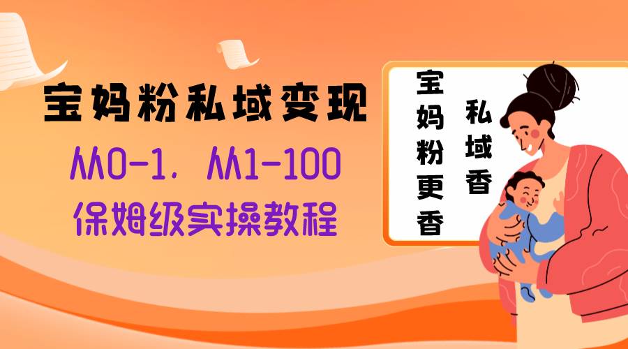 宝妈粉私域变现从0-1，从1-100，保姆级实操教程，长久稳定的变现之法网创吧-网创项目资源站-副业项目-创业项目-搞钱项目创业吧
