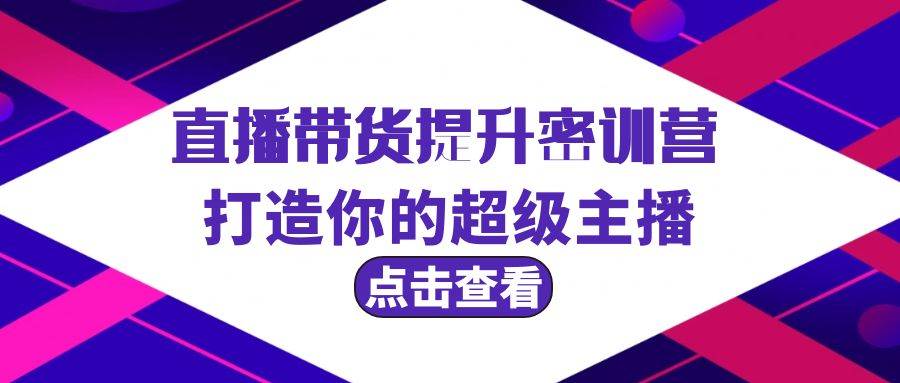 直播带货提升特训营，打造你的超级主播（3节直播课+配套资料）网创吧-网创项目资源站-副业项目-创业项目-搞钱项目创业吧