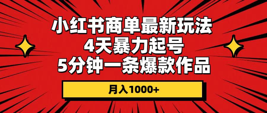 小红书商单最新玩法 4天暴力起号 5分钟一条爆款作品 月入1000+网创吧-网创项目资源站-副业项目-创业项目-搞钱项目创业吧