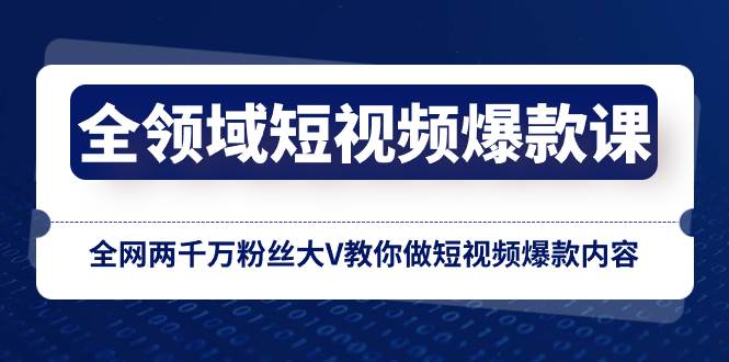 全领域 短视频爆款课，全网两千万粉丝大V教你做短视频爆款内容网创吧-网创项目资源站-副业项目-创业项目-搞钱项目创业吧