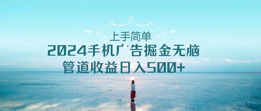 上手简单，2024手机广告掘金无脑，管道收益日入500+网创吧-网创项目资源站-副业项目-创业项目-搞钱项目创业吧
