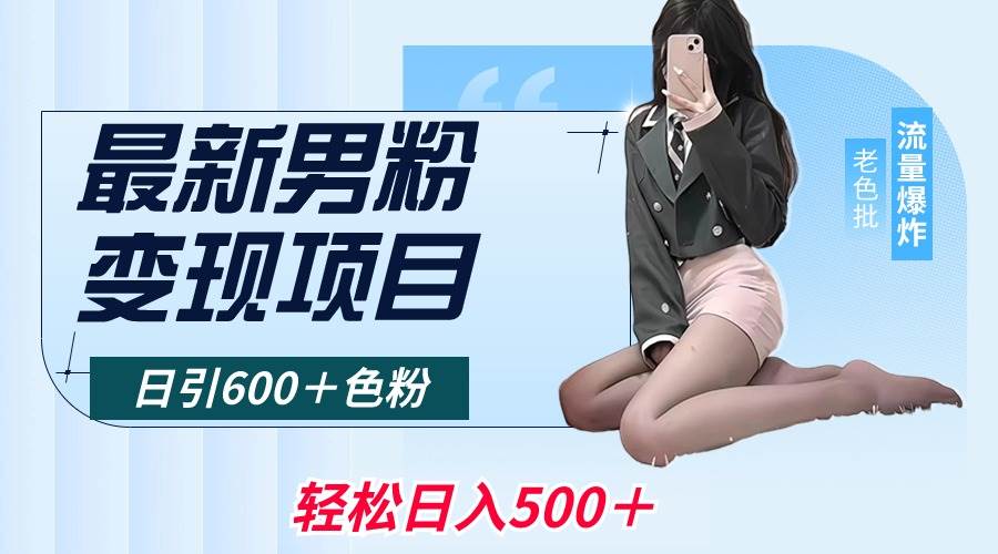 最新男粉变现项目，日引600＋色粉，全平台通用，轻松日入500＋网创吧-网创项目资源站-副业项目-创业项目-搞钱项目创业吧