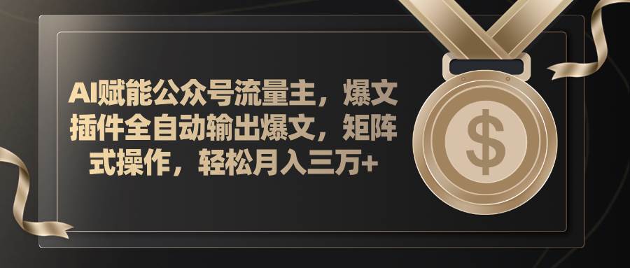 AI赋能公众号流量主，插件输出爆文，矩阵式操作，轻松月入三万+网创吧-网创项目资源站-副业项目-创业项目-搞钱项目创业吧
