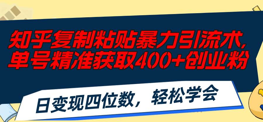 知乎复制粘贴暴力引流术，单号精准获取400+创业粉，日变现四位数，轻松…网创吧-网创项目资源站-副业项目-创业项目-搞钱项目创业吧