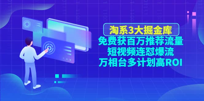 淘系3大掘金库：免费获百万推荐流量+短视频连怼爆流+万相台多计划高ROI网创吧-网创项目资源站-副业项目-创业项目-搞钱项目创业吧