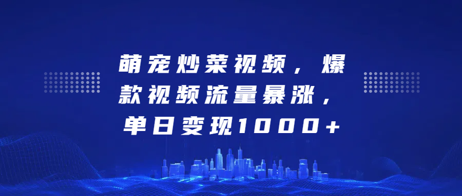 萌宠炒菜视频，爆款视频流量暴涨，单日变现1000+网创吧-网创项目资源站-副业项目-创业项目-搞钱项目创业吧