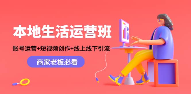 本地生活运营班：账号运营+短视频创作+线上线下Y.L，商家老板必看网创吧-网创项目资源站-副业项目-创业项目-搞钱项目创业吧