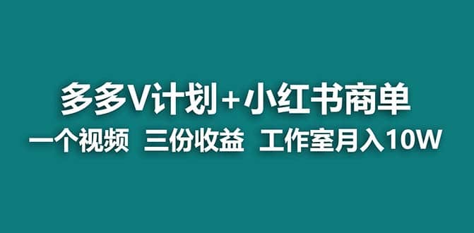 【蓝海项目】多多v计划+小红书商单 一个视频三份收益 工作室月入10w打法网创吧-网创项目资源站-副业项目-创业项目-搞钱项目创业吧