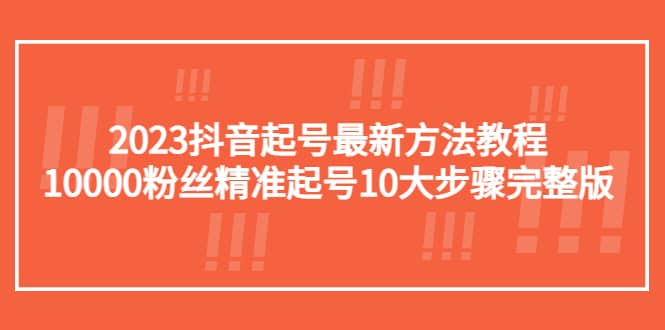 2023抖音起号最新方法教程：10000粉丝精准起号10大步骤完整版网创吧-网创项目资源站-副业项目-创业项目-搞钱项目创业吧