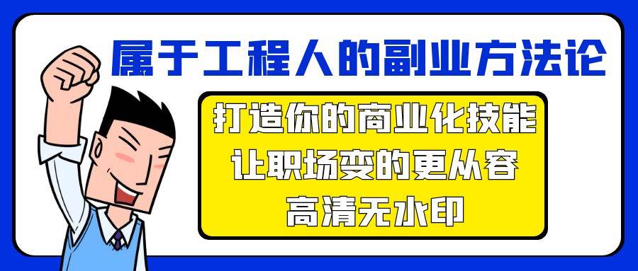 属于工程人-副业方法论，打造你的商业化技能，让职场变的更从容-高清无水印网创吧-网创项目资源站-副业项目-创业项目-搞钱项目创业吧