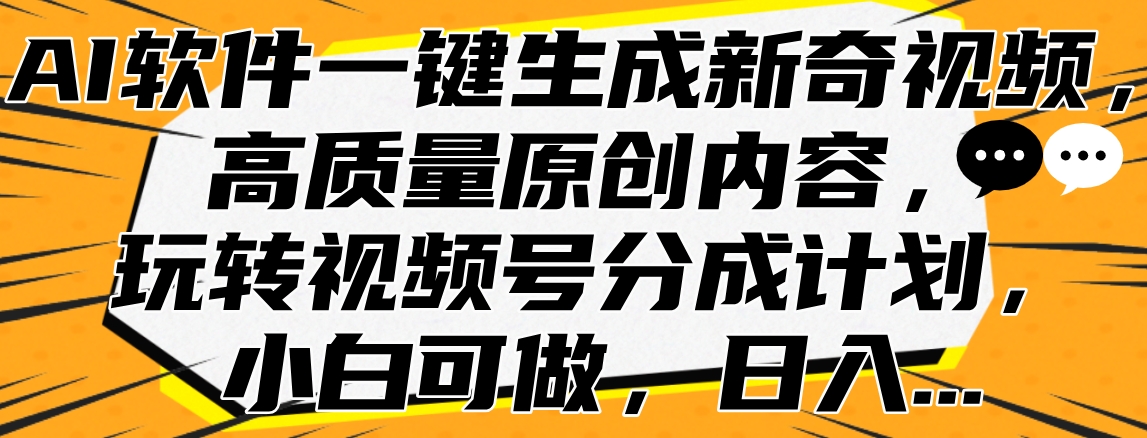 AI软件一键生成新奇视频，高质量原创内容，玩转视频号分成计划，小白可做，日入…网创吧-网创项目资源站-副业项目-创业项目-搞钱项目创业吧