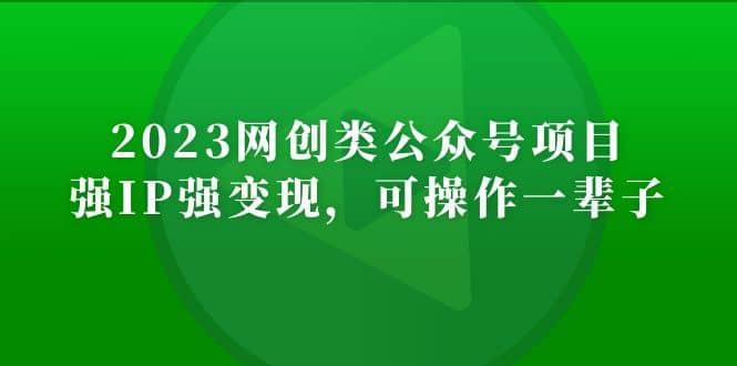 2023网创类公众号项目，强IP强变现，可操作一辈子网创吧-网创项目资源站-副业项目-创业项目-搞钱项目创业吧