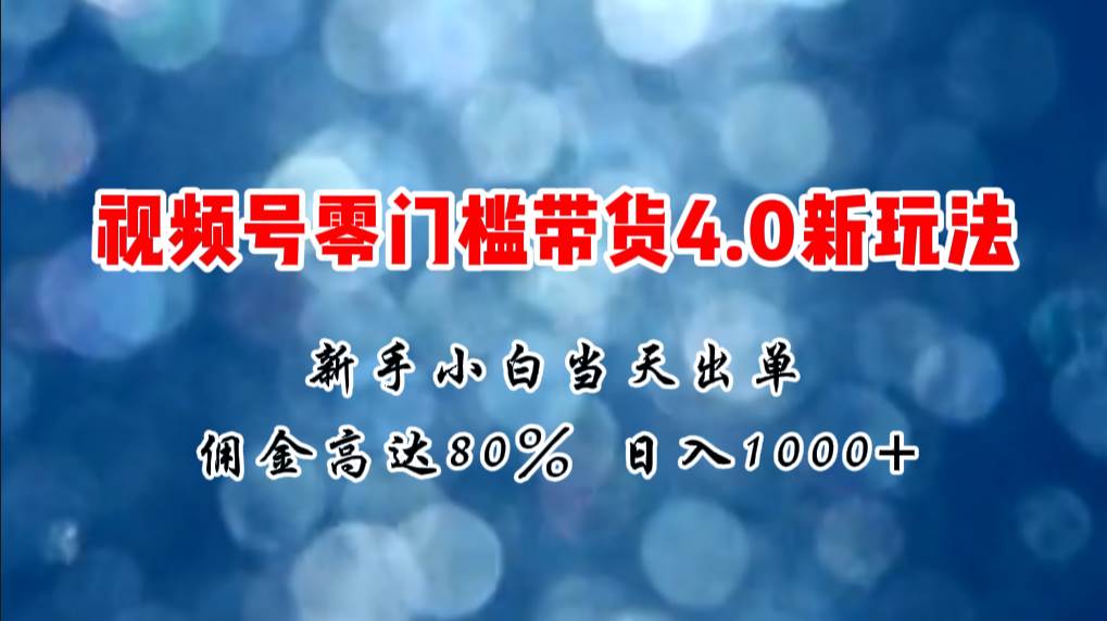 微信视频号零门槛带货4.0新玩法，新手小白当天见收益，日入1000+网创吧-网创项目资源站-副业项目-创业项目-搞钱项目创业吧