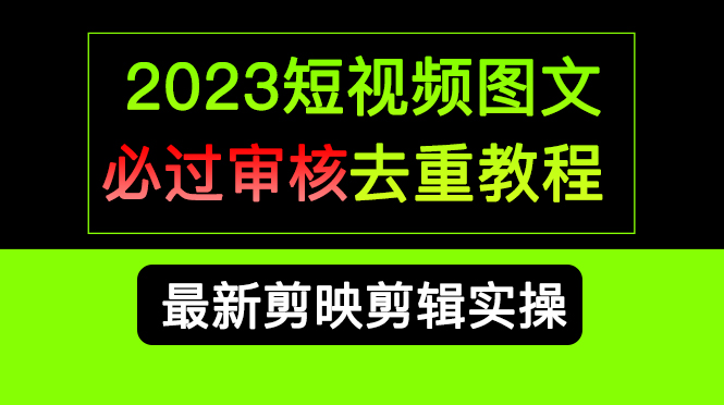 2023短视频和图文必过审核去重教程，剪映剪辑去重方法汇总实操，搬运必学网创吧-网创项目资源站-副业项目-创业项目-搞钱项目创业吧