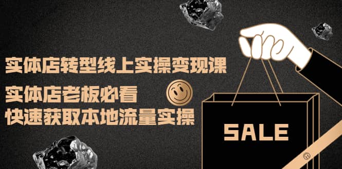实体店转型线上实操变现课：实体店老板必看，快速获取本地流量实操网创吧-网创项目资源站-副业项目-创业项目-搞钱项目创业吧