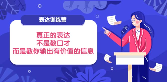 表达训练营：真正的表达，不是教口才，而是教你输出有价值的信息！网创吧-网创项目资源站-副业项目-创业项目-搞钱项目创业吧
