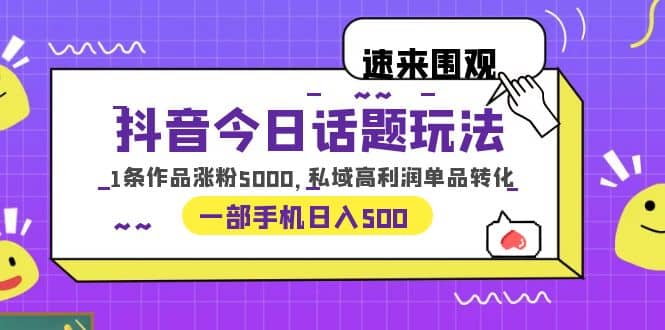 抖音今日话题玩法，1条作品涨粉5000，私域高利润单品转化 一部手机日入500网创吧-网创项目资源站-副业项目-创业项目-搞钱项目创业吧