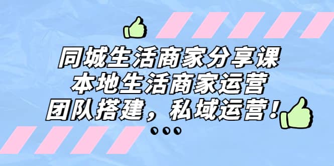 同城生活商家分享课：本地生活商家运营，团队搭建，私域运营网创吧-网创项目资源站-副业项目-创业项目-搞钱项目创业吧