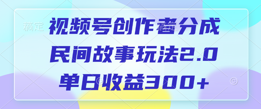 视频号创作者分成，民间故事玩法2.0，单日收益300+网创吧-网创项目资源站-副业项目-创业项目-搞钱项目创业吧