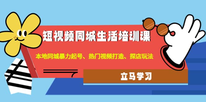 短视频同城生活培训课：本地同城暴力起号、热门视频打造、探店玩法网创吧-网创项目资源站-副业项目-创业项目-搞钱项目创业吧
