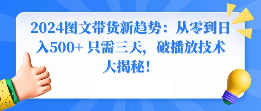 2024图文带货新趋势：从零到日入500+ 只需三天，破播放技术大揭秘！网创吧-网创项目资源站-副业项目-创业项目-搞钱项目创业吧