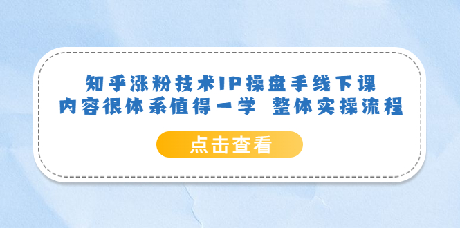 知乎涨粉技术IP操盘手线下课，内容很体系值得一学 整体实操流程网创吧-网创项目资源站-副业项目-创业项目-搞钱项目创业吧