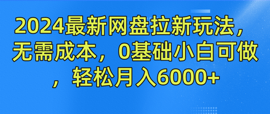 2024最新网盘拉新玩法，无需成本，0基础小白可做，轻松月入6000+网创吧-网创项目资源站-副业项目-创业项目-搞钱项目创业吧