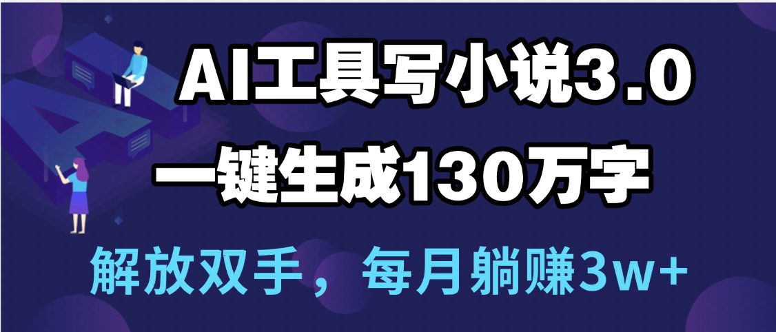用AI工具写小说3.0，一键生成130万字，解放双手，每月躺赚3w+网创吧-网创项目资源站-副业项目-创业项目-搞钱项目创业吧