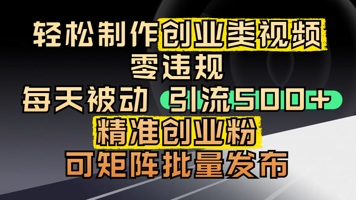 轻松制作创业类视频，零违规，每天被动引流 500 + 精准创业粉，可矩阵批量发布网创吧-网创项目资源站-副业项目-创业项目-搞钱项目创业吧