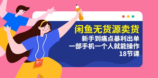 闲鱼无货源卖货：新手到痛点暴利出单，一部手机一个人就能操作（18节课）网创吧-网创项目资源站-副业项目-创业项目-搞钱项目创业吧