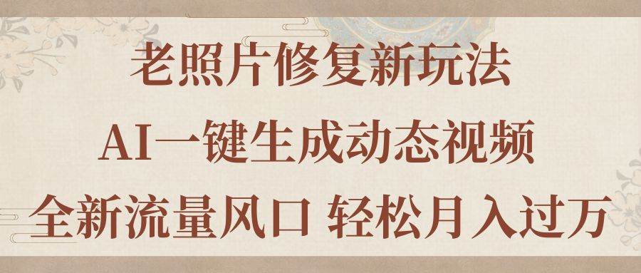 老照片修复新玩法，老照片AI一键生成动态视频 全新流量风口 轻松月入过万网创吧-网创项目资源站-副业项目-创业项目-搞钱项目创业吧