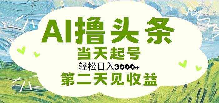 AI撸头条，轻松日入3000+无脑操作，当天起号，第二天见收益网创吧-网创项目资源站-副业项目-创业项目-搞钱项目创业吧