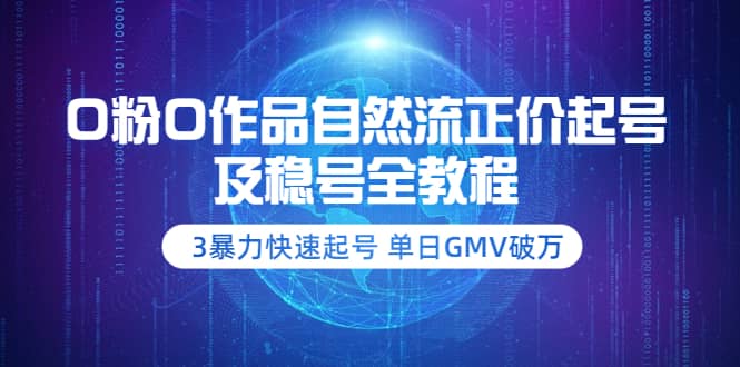 0粉0作品自然流正价起号及稳号全教程：3暴力快速起号 单日GMV破万-价值2980网创吧-网创项目资源站-副业项目-创业项目-搞钱项目创业吧