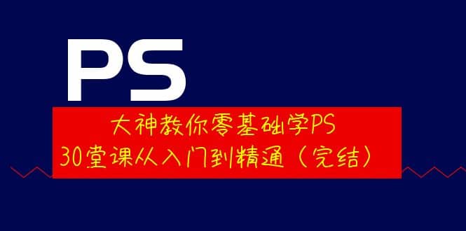 大神教你零基础学PS，30堂课从入门到精通（完结）网创吧-网创项目资源站-副业项目-创业项目-搞钱项目创业吧