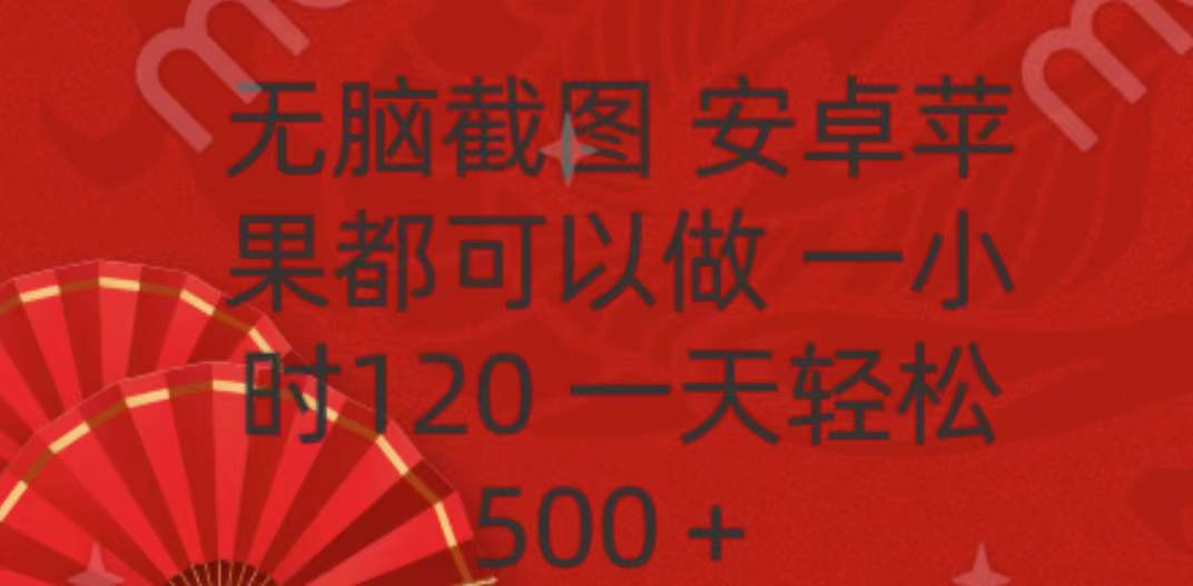 无脑截图，安卓苹果都可以做，一小时120，一天轻松500+网创吧-网创项目资源站-副业项目-创业项目-搞钱项目创业吧