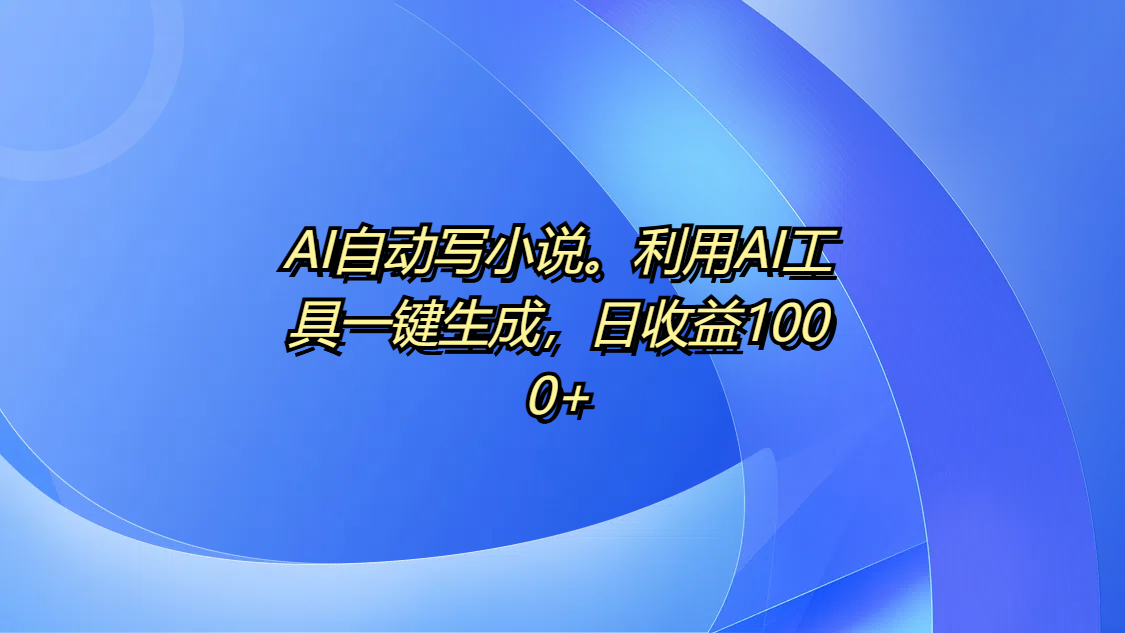 AI自动写小说。利用AI工具一键生成，日收益1000+网创吧-网创项目资源站-副业项目-创业项目-搞钱项目创业吧