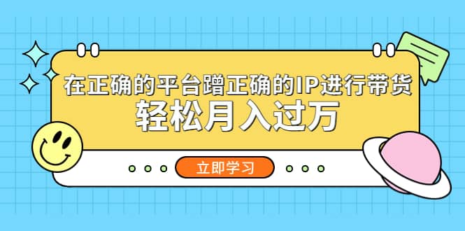 在正确的平台蹭正确的IP进行带货网创吧-网创项目资源站-副业项目-创业项目-搞钱项目创业吧
